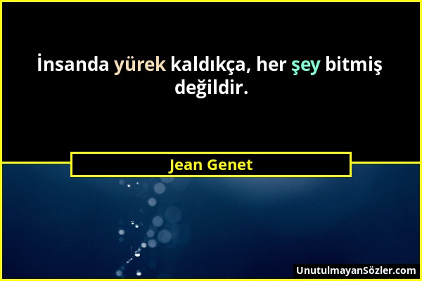 Jean Genet - İnsanda yürek kaldıkça, her şey bitmiş değildir....