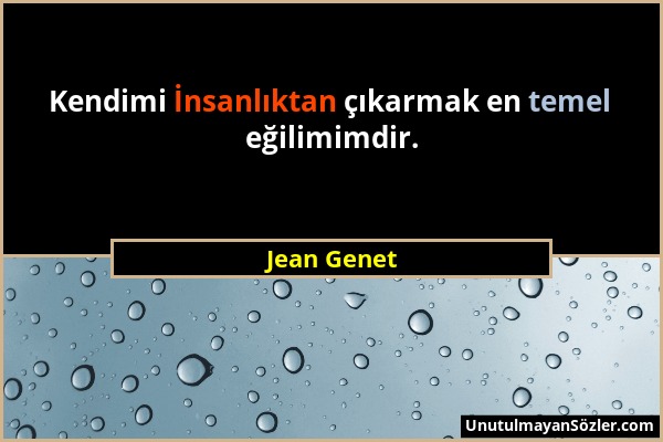 Jean Genet - Kendimi İnsanlıktan çıkarmak en temel eğilimimdir....