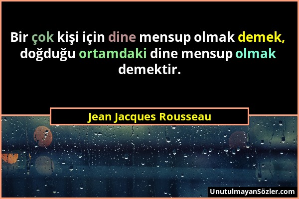 Jean Jacques Rousseau - Bir çok kişi için dine mensup olmak demek, doğduğu ortamdaki dine mensup olmak demektir....