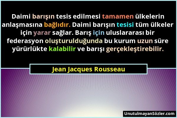 Jean Jacques Rousseau - Daimi barışın tesis edilmesi tamamen ülkelerin anlaşmasına bağlıdır. Daimi barışın tesisi tüm ülkeler için yarar sağlar. Barış...