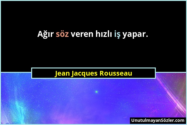 Jean Jacques Rousseau - Ağır söz veren hızlı iş yapar....