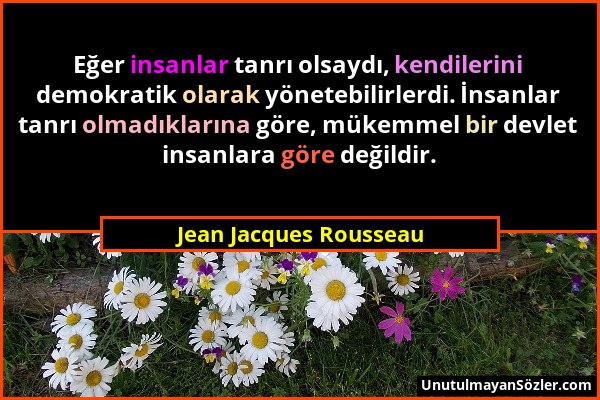 Jean Jacques Rousseau - Eğer insanlar tanrı olsaydı, kendilerini demokratik olarak yönetebilirlerdi. İnsanlar tanrı olmadıklarına göre, mükemmel bir d...