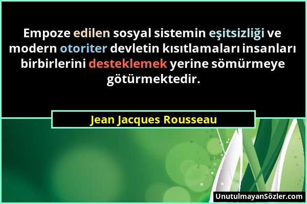 Jean Jacques Rousseau - Empoze edilen sosyal sistemin eşitsizliği ve modern otoriter devletin kısıtlamaları insanları birbirlerini desteklemek yerine...