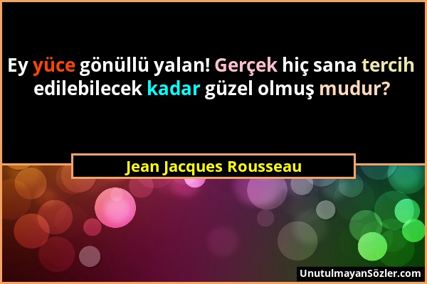 Jean Jacques Rousseau - Ey yüce gönüllü yalan! Gerçek hiç sana tercih edilebilecek kadar güzel olmuş mudur?...