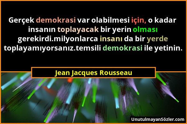 Jean Jacques Rousseau - Gerçek demokrasi var olabilmesi için, o kadar insanın toplayacak bir yerin olması gerekirdi.milyonlarca insanı da bir yerde to...