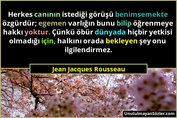Jean Jacques Rousseau - Herkes canının istediği görüşü benimsemekte özgürdür; egemen varlığın bunu bilip öğrenmeye hakkı yoktur. Çünkü öbür dünyada hi...