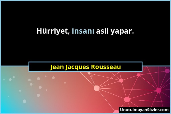 Jean Jacques Rousseau - Hürriyet, insanı asil yapar....