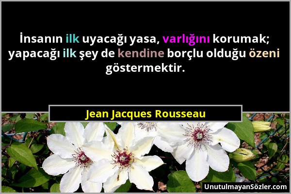 Jean Jacques Rousseau - İnsanın ilk uyacağı yasa, varlığını korumak; yapacağı ilk şey de kendine borçlu olduğu özeni göstermektir....