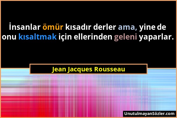 Jean Jacques Rousseau - İnsanlar ömür kısadır derler ama, yine de onu kısaltmak için ellerinden geleni yaparlar....