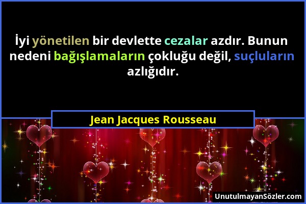 Jean Jacques Rousseau - İyi yönetilen bir devlette cezalar azdır. Bunun nedeni bağışlamaların çokluğu değil, suçluların azlığıdır....