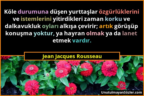Jean Jacques Rousseau - Köle durumuna düşen yurttaşlar özgürlüklerini ve istemlerini yitirdikleri zaman korku ve dalkavukluk oyları alkışa çevirir; ar...