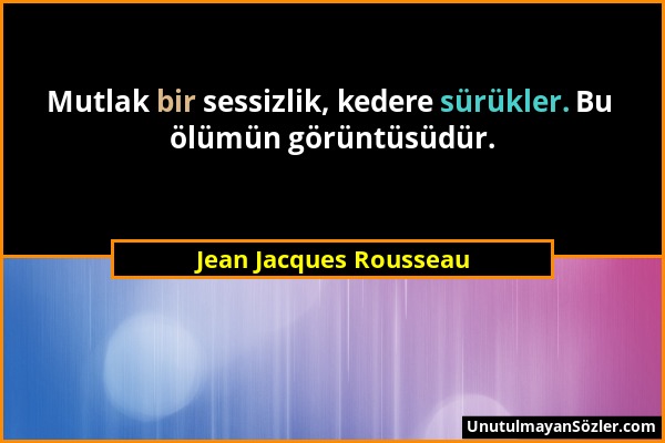 Jean Jacques Rousseau - Mutlak bir sessizlik, kedere sürükler. Bu ölümün görüntüsüdür....