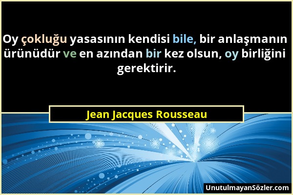 Jean Jacques Rousseau - Oy çokluğu yasasının kendisi bile, bir anlaşmanın ürünüdür ve en azından bir kez olsun, oy birliğini gerektirir....