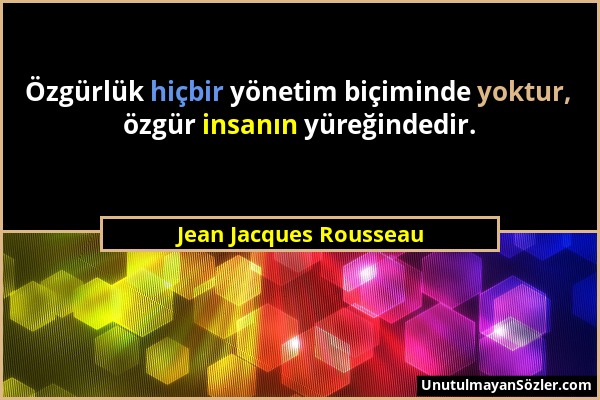 Jean Jacques Rousseau - Özgürlük hiçbir yönetim biçiminde yoktur, özgür insanın yüreğindedir....
