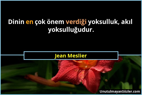 Jean Meslier - Dinin en çok önem verdiği yoksulluk, akıl yoksulluğudur....