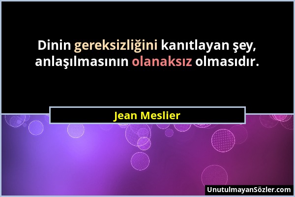 Jean Meslier - Dinin gereksizliğini kanıtlayan şey, anlaşılmasının olanaksız olmasıdır....