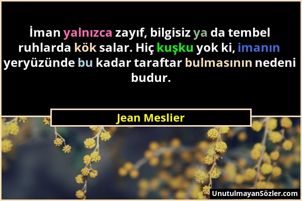 Jean Meslier - İman yalnızca zayıf, bilgisiz ya da tembel ruhlarda kök salar. Hiç kuşku yok ki, imanın yeryüzünde bu kadar taraftar bulmasının nedeni...