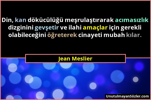 Jean Meslier - Din, kan dökücülüğü meşrulaştırarak acımasızlık dizginini gevşetir ve ilahi amaçlar için gerekli olabileceğini öğreterek cinayeti mubah...