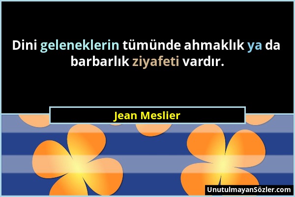Jean Meslier - Dini geleneklerin tümünde ahmaklık ya da barbarlık ziyafeti vardır....