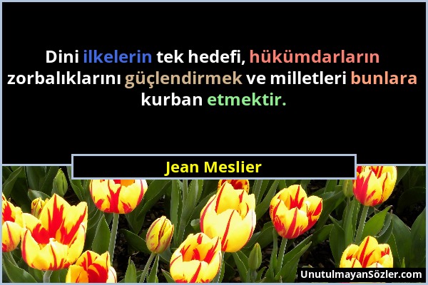 Jean Meslier - Dini ilkelerin tek hedefi, hükümdarların zorbalıklarını güçlendirmek ve milletleri bunlara kurban etmektir....