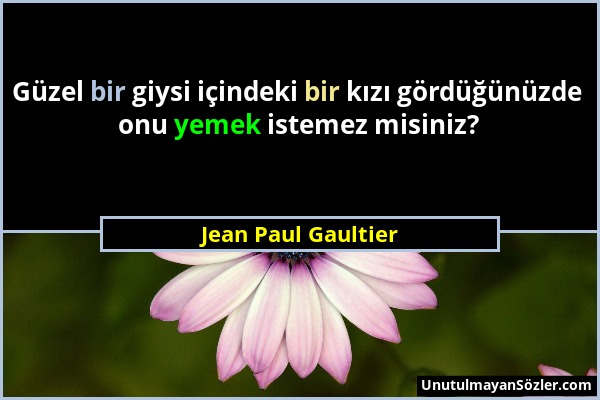 Jean Paul Gaultier - Güzel bir giysi içindeki bir kızı gördüğünüzde onu yemek istemez misiniz?...