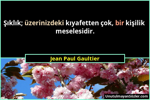 Jean Paul Gaultier - Şıklık; üzerinizdeki kıyafetten çok, bir kişilik meselesidir....