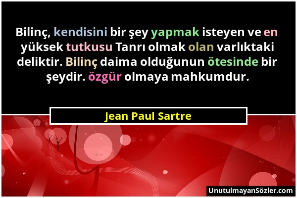 Jean Paul Sartre - Bilinç, kendisini bir şey yapmak isteyen ve en yüksek tutkusu Tanrı olmak olan varlıktaki deliktir. Bilinç daima olduğunun ötesinde...