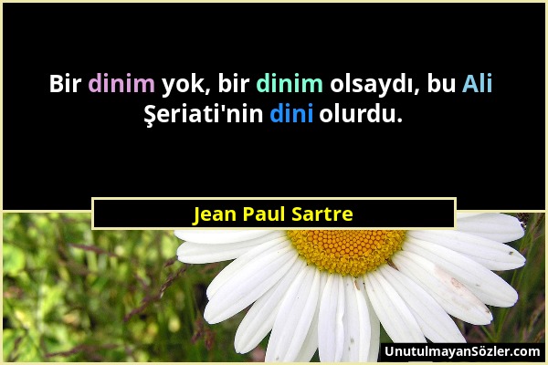 Jean Paul Sartre - Bir dinim yok, bir dinim olsaydı, bu Ali Şeriati'nin dini olurdu....