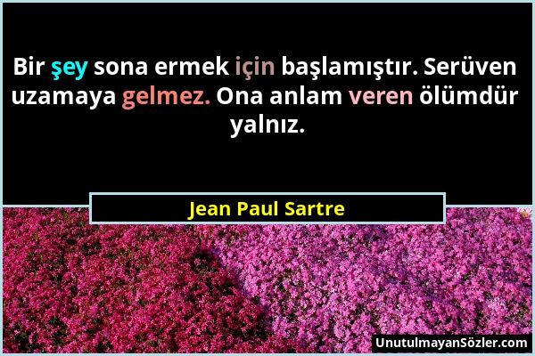 Jean Paul Sartre - Bir şey sona ermek için başlamıştır. Serüven uzamaya gelmez. Ona anlam veren ölümdür yalnız....