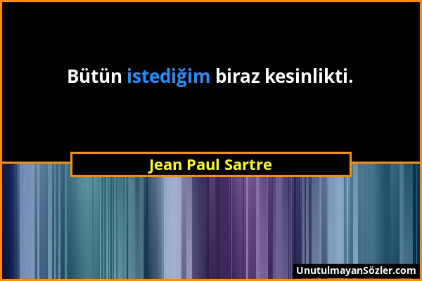 Jean Paul Sartre - Bütün istediğim biraz kesinlikti....