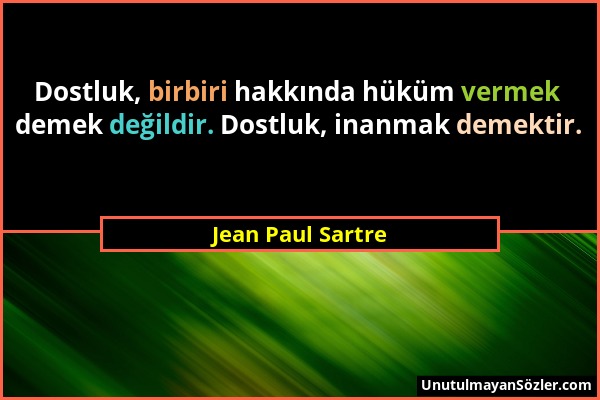 Jean Paul Sartre - Dostluk, birbiri hakkında hüküm vermek demek değildir. Dostluk, inanmak demektir....