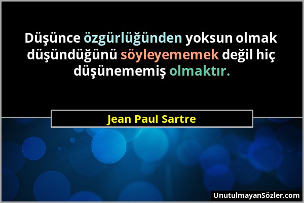 Jean Paul Sartre - Düşünce özgürlüğünden yoksun olmak düşündüğünü söyleyememek değil hiç düşünememiş olmaktır....