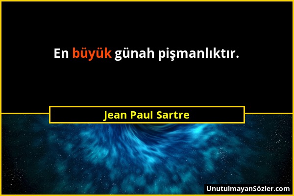 Jean Paul Sartre - En büyük günah pişmanlıktır....