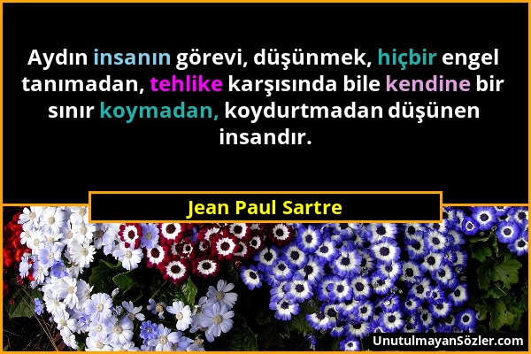 Jean Paul Sartre - Aydın insanın görevi, düşünmek, hiçbir engel tanımadan, tehlike karşısında bile kendine bir sınır koymadan, koydurtmadan düşünen in...