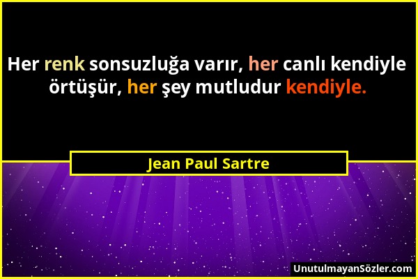 Jean Paul Sartre - Her renk sonsuzluğa varır, her canlı kendiyle örtüşür, her şey mutludur kendiyle....