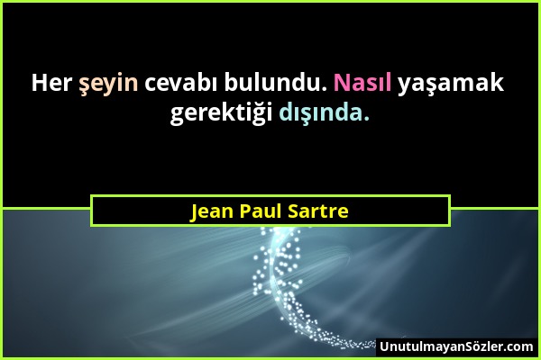 Jean Paul Sartre - Her şeyin cevabı bulundu. Nasıl yaşamak gerektiği dışında....