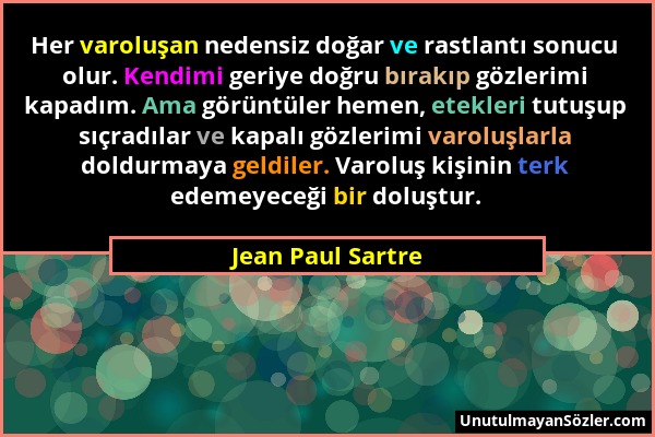 Jean Paul Sartre - Her varoluşan nedensiz doğar ve rastlantı sonucu olur. Kendimi geriye doğru bırakıp gözlerimi kapadım. Ama görüntüler hemen, etekle...