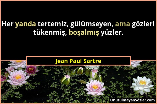 Jean Paul Sartre - Her yanda tertemiz, gülümseyen, ama gözleri tükenmiş, boşalmış yüzler....