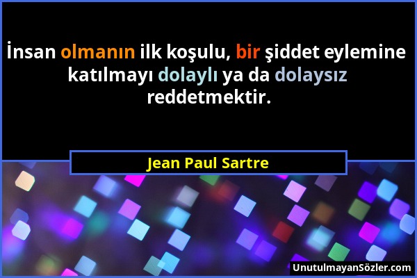 Jean Paul Sartre - İnsan olmanın ilk koşulu, bir şiddet eylemine katılmayı dolaylı ya da dolaysız reddetmektir....