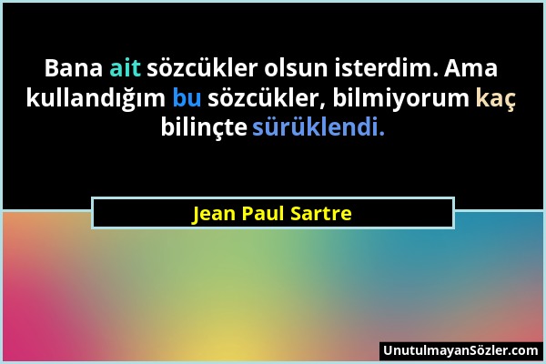 Jean Paul Sartre - Bana ait sözcükler olsun isterdim. Ama kullandığım bu sözcükler, bilmiyorum kaç bilinçte sürüklendi....