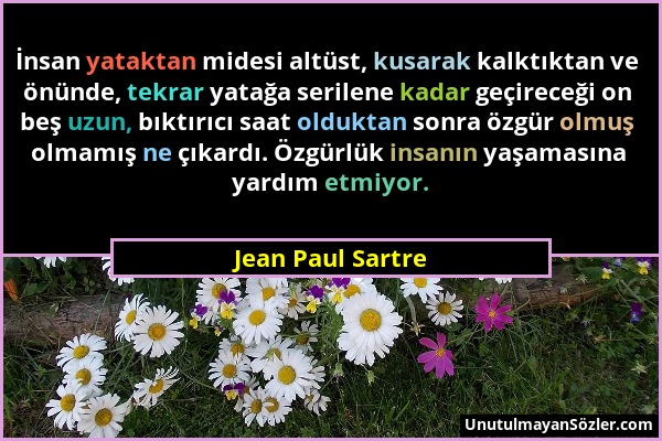 Jean Paul Sartre - İnsan yataktan midesi altüst, kusarak kalktıktan ve önünde, tekrar yatağa serilene kadar geçireceği on beş uzun, bıktırıcı saat old...