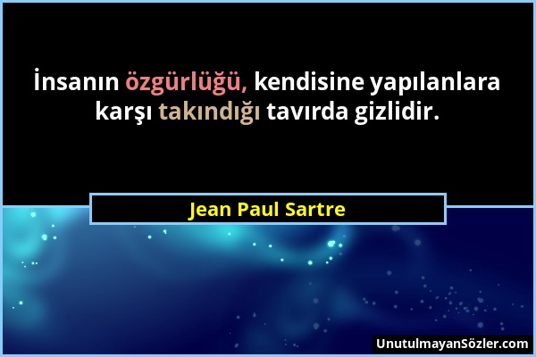 Jean Paul Sartre - İnsanın özgürlüğü, kendisine yapılanlara karşı takındığı tavırda gizlidir....