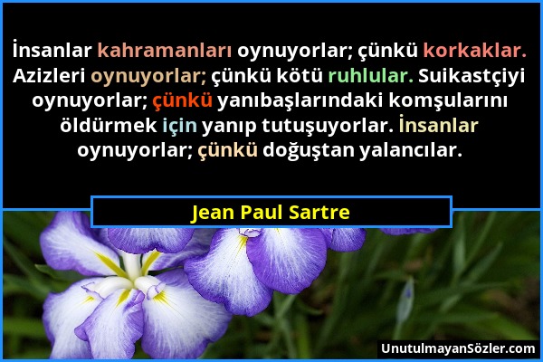 Jean Paul Sartre - İnsanlar kahramanları oynuyorlar; çünkü korkaklar. Azizleri oynuyorlar; çünkü kötü ruhlular. Suikastçiyi oynuyorlar; çünkü yanıbaşl...