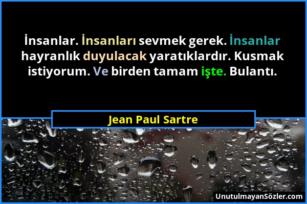 Jean Paul Sartre - İnsanlar. İnsanları sevmek gerek. İnsanlar hayranlık duyulacak yaratıklardır. Kusmak istiyorum. Ve birden tamam işte. Bulantı....