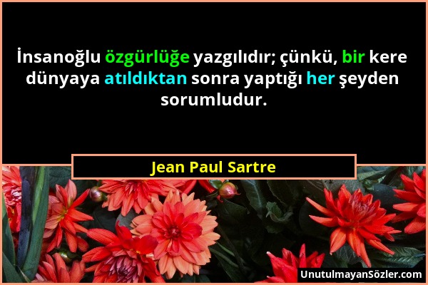 Jean Paul Sartre - İnsanoğlu özgürlüğe yazgılıdır; çünkü, bir kere dünyaya atıldıktan sonra yaptığı her şeyden sorumludur....