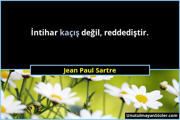 Jean Paul Sartre - İntihar kaçış değil, reddediştir....