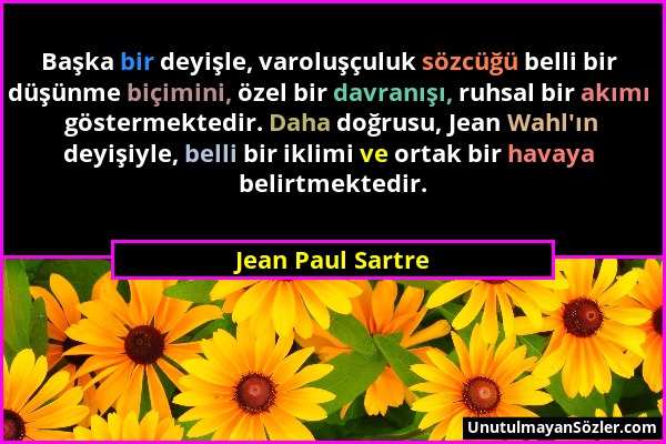 Jean Paul Sartre - Başka bir deyişle, varoluşçuluk sözcüğü belli bir düşünme biçimini, özel bir davranışı, ruhsal bir akımı göstermektedir. Daha doğru...