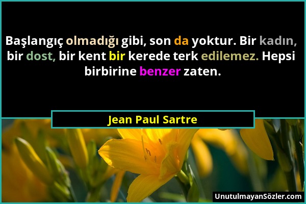 Jean Paul Sartre - Başlangıç olmadığı gibi, son da yoktur. Bir kadın, bir dost, bir kent bir kerede terk edilemez. Hepsi birbirine benzer zaten....