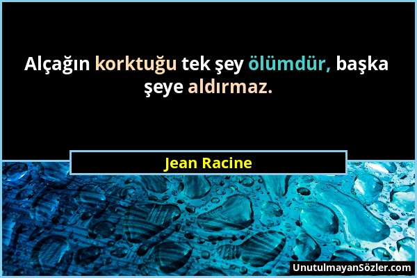 Jean Racine - Alçağın korktuğu tek şey ölümdür, başka şeye aldırmaz....