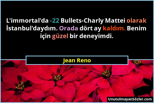 Jean Reno - L'immortal'da -22 Bullets-Charly Mattei olarak İstanbul'daydım. Orada dört ay kaldım. Benim için güzel bir deneyimdi....